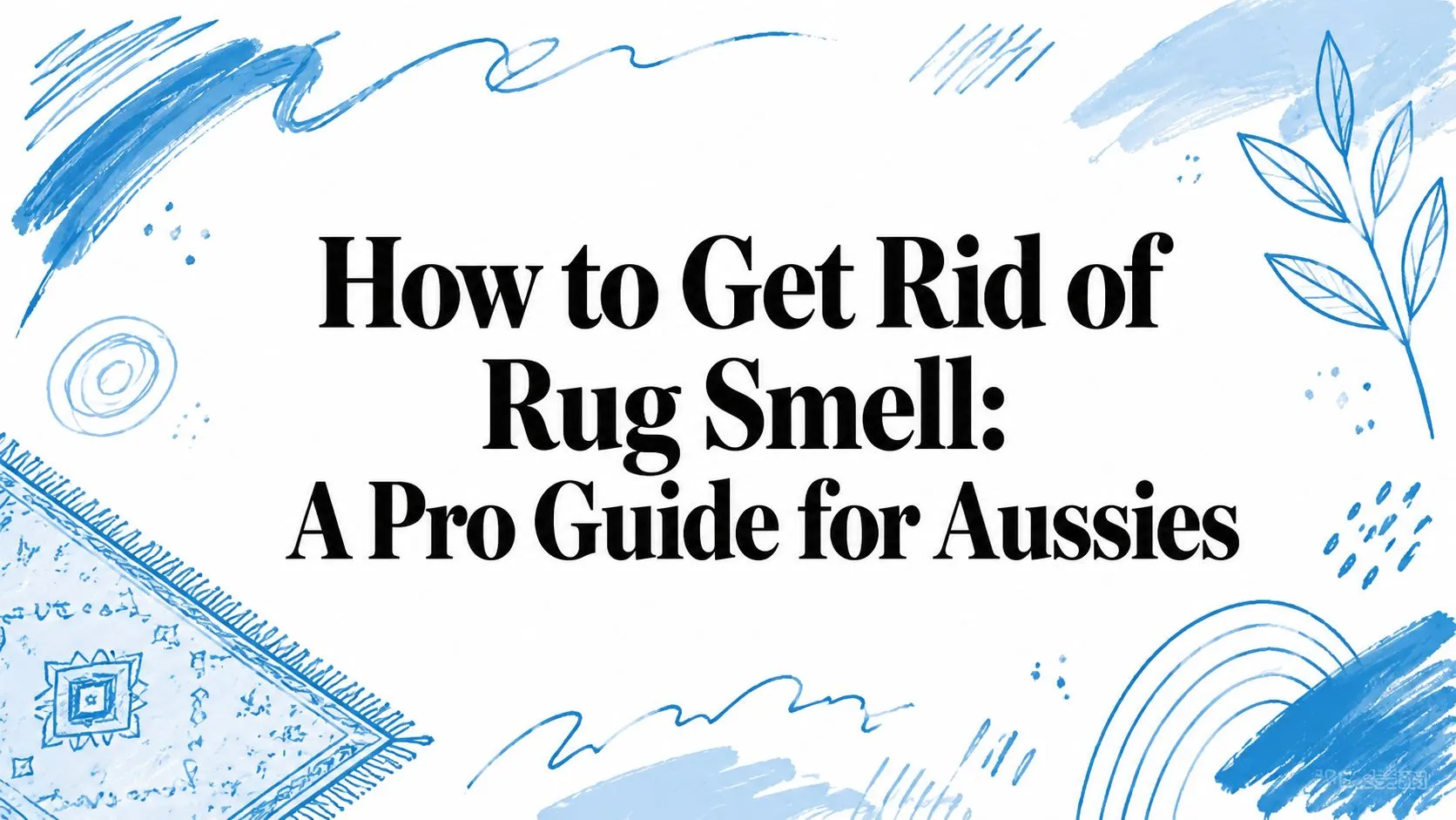 How to Get Rid of Rug Smell: A Pro Guide for Aussies